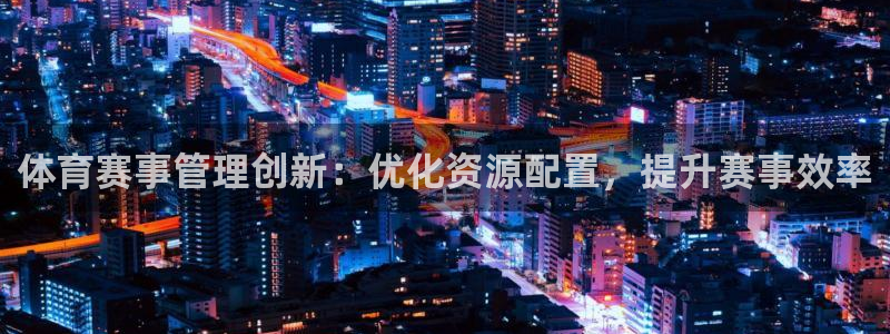 必一运动体：体育赛事管理创新：优化资源配置，提升赛事效率