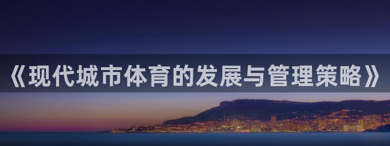 必一体育全站在线登录入口：《现代城市体育的发展与管理策略》