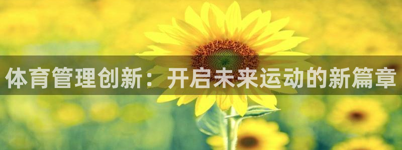 必一运动官网装机吧：体育管理创新：开启未来运动的新篇章
