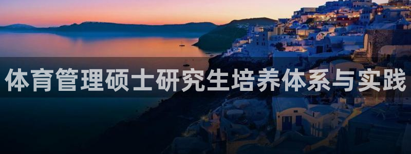 必一体育官方app下载：体育管理硕士研究生培养体系与实践