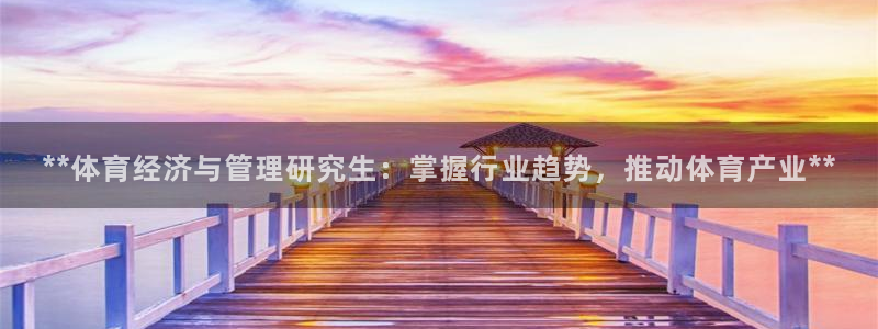 必一体育旧版：**体育经济与管理研究生：掌握行业趋势，推动体
